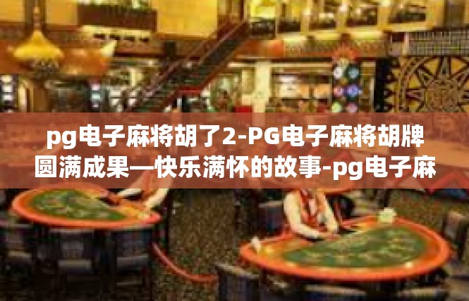 pg电子麻将胡了2-PG电子麻将胡牌圆满成果—快乐满怀的故事-pg电子麻将胡了2