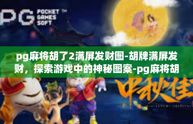 pg麻将胡了2满屏发财图-胡牌满屏发财，探索游戏中的神秘图案-pg麻将胡了2满屏发财图