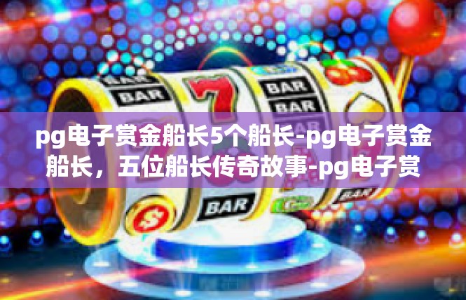 pg电子赏金船长5个船长-pg电子赏金船长，五位船长传奇故事-pg电子赏金船长5个船长