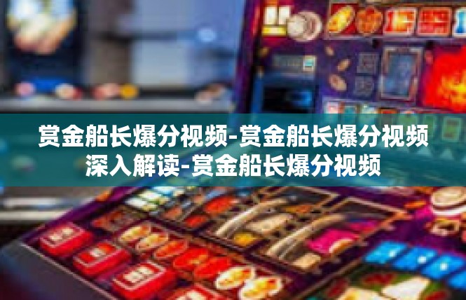 赏金船长爆分视频-赏金船长爆分视频深入解读-赏金船长爆分视频