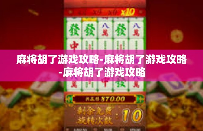 麻将胡了游戏攻略-麻将胡了游戏攻略-麻将胡了游戏攻略