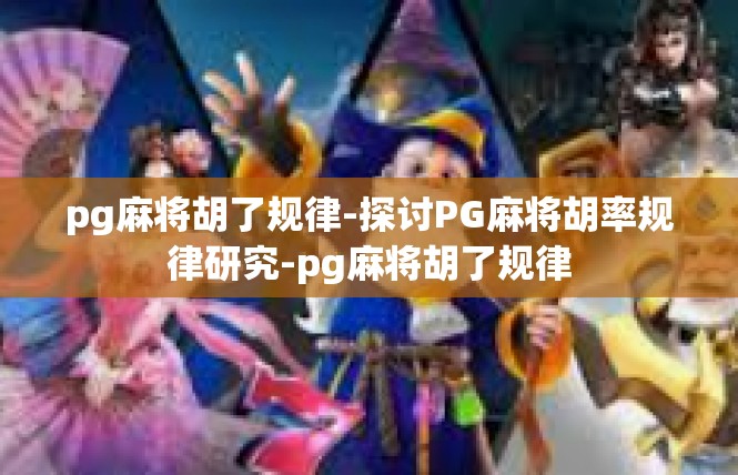 pg麻将胡了规律-探讨PG麻将胡率规律研究-pg麻将胡了规律