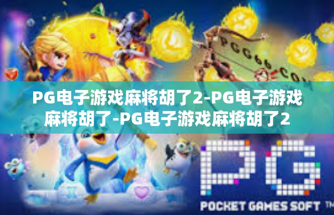 PG电子游戏麻将胡了2-PG电子游戏麻将胡了-PG电子游戏麻将胡了2