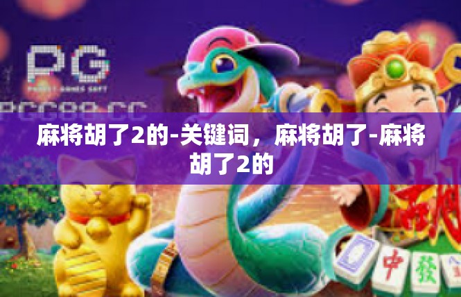 麻将胡了2的-关键词，麻将胡了-麻将胡了2的