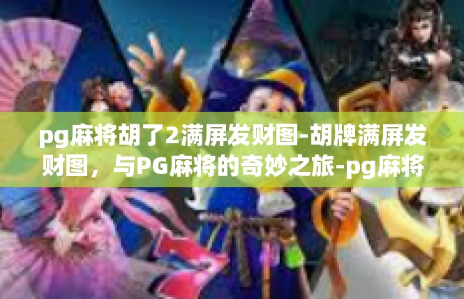 pg麻将胡了2满屏发财图-胡牌满屏发财图，与PG麻将的奇妙之旅-pg麻将胡了2满屏发财图