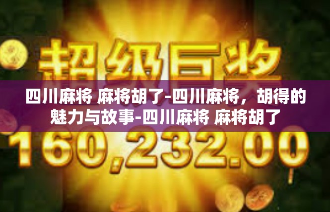 四川麻将 麻将胡了-四川麻将，胡得的魅力与故事-四川麻将 麻将胡了
