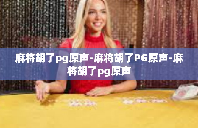 麻将胡了pg原声-麻将胡了PG原声-麻将胡了pg原声