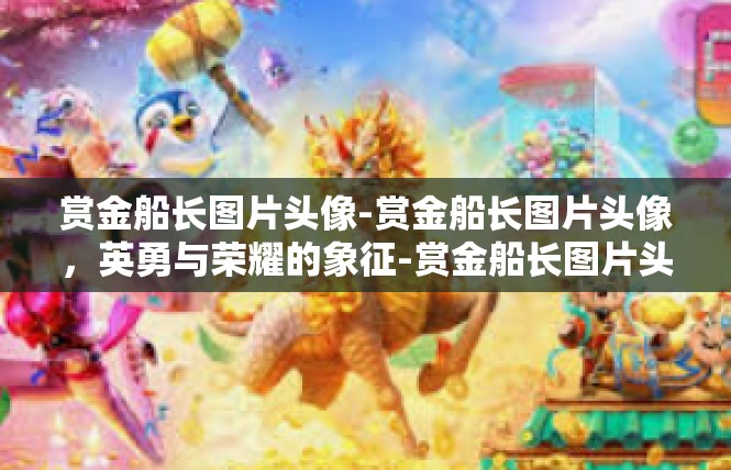 赏金船长图片头像-赏金船长图片头像，英勇与荣耀的象征-赏金船长图片头像