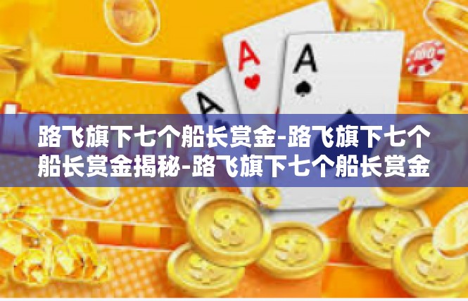 路飞旗下七个船长赏金-路飞旗下七个船长赏金揭秘-路飞旗下七个船长赏金