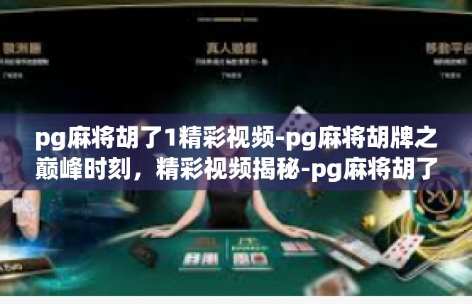 pg麻将胡了1精彩视频-pg麻将胡牌之巅峰时刻，精彩视频揭秘-pg麻将胡了1精彩视频