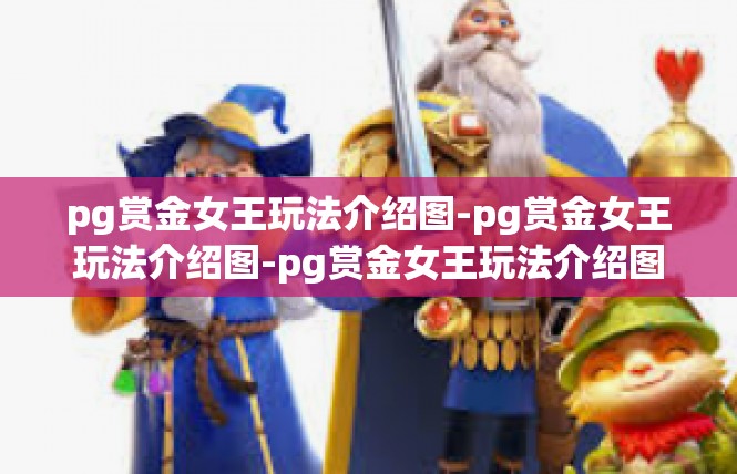 pg赏金女王玩法介绍图-pg赏金女王玩法介绍图-pg赏金女王玩法介绍图