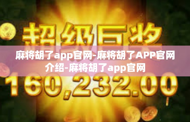 麻将胡了app官网-麻将胡了APP官网介绍-麻将胡了app官网