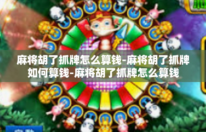 麻将胡了抓牌怎么算钱-麻将胡了抓牌如何算钱-麻将胡了抓牌怎么算钱