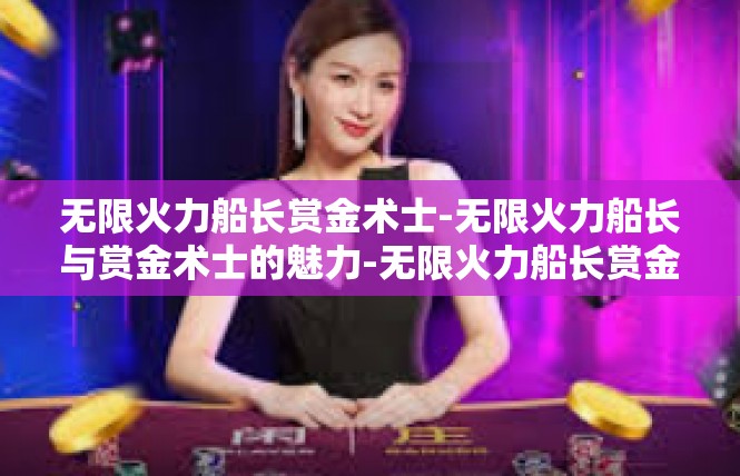 无限火力船长赏金术士-无限火力船长与赏金术士的魅力-无限火力船长赏金术士