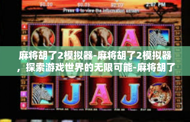 麻将胡了2模拟器-麻将胡了2模拟器，探索游戏世界的无限可能-麻将胡了2模拟器