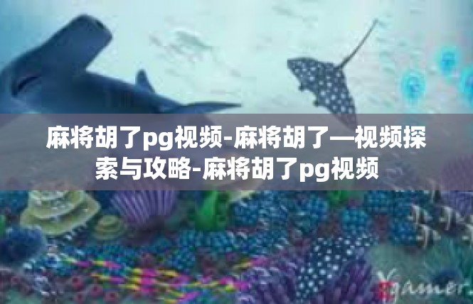 麻将胡了pg视频-麻将胡了—视频探索与攻略-麻将胡了pg视频