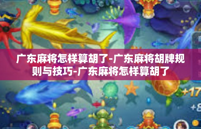 广东麻将怎样算胡了-广东麻将胡牌规则与技巧-广东麻将怎样算胡了