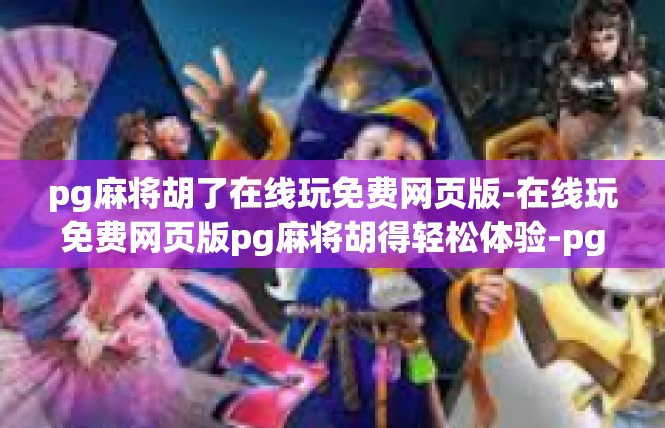 pg麻将胡了在线玩免费网页版-在线玩免费网页版pg麻将胡得轻松体验-pg麻将胡了在线玩免费网页版