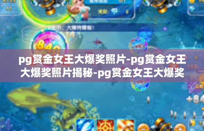 pg赏金女王大爆奖照片-pg赏金女王大爆奖照片揭秘-pg赏金女王大爆奖照片
