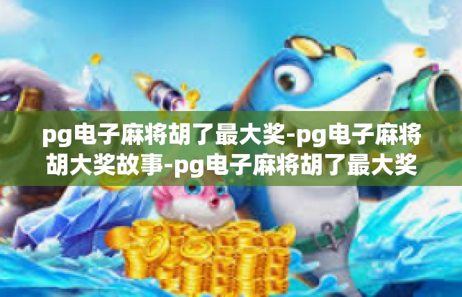 pg电子麻将胡了最大奖-pg电子麻将胡大奖故事-pg电子麻将胡了最大奖