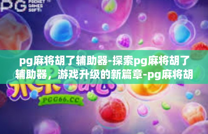 pg麻将胡了辅助器-探索pg麻将胡了辅助器，游戏升级的新篇章-pg麻将胡了辅助器