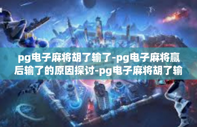 pg电子麻将胡了输了-pg电子麻将赢后输了的原因探讨-pg电子麻将胡了输了