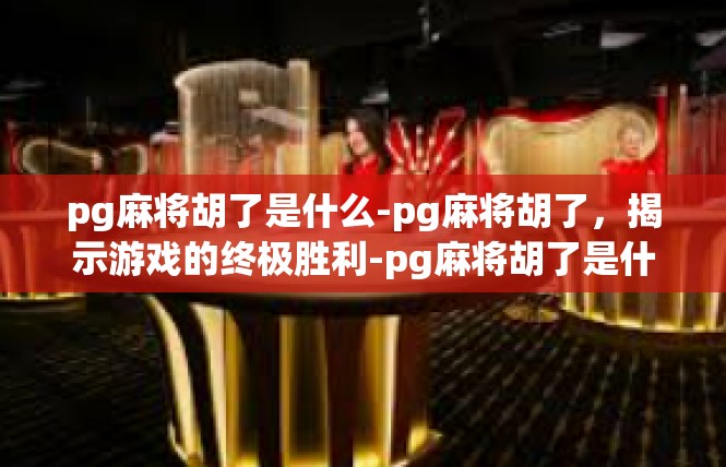 pg麻将胡了是什么-pg麻将胡了，揭示游戏的终极胜利-pg麻将胡了是什么