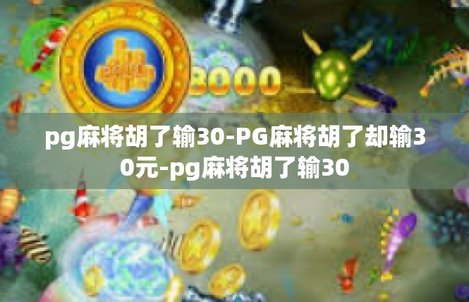 pg麻将胡了输30-PG麻将胡了却输30元-pg麻将胡了输30
