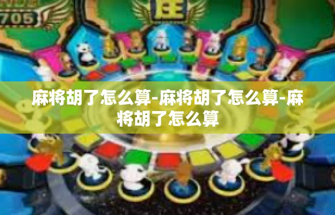 麻将胡了怎么算-麻将胡了怎么算-麻将胡了怎么算