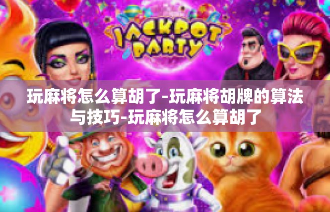 玩麻将怎么算胡了-玩麻将胡牌的算法与技巧-玩麻将怎么算胡了