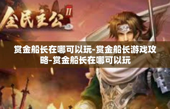 赏金船长在哪可以玩-赏金船长游戏攻略-赏金船长在哪可以玩