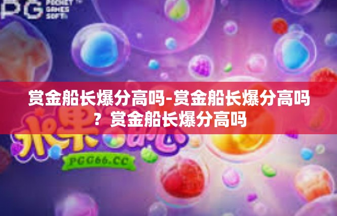 赏金船长爆分高吗-赏金船长爆分高吗？赏金船长爆分高吗