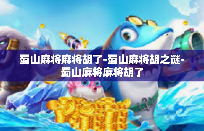 蜀山麻将麻将胡了-蜀山麻将胡之谜-蜀山麻将麻将胡了