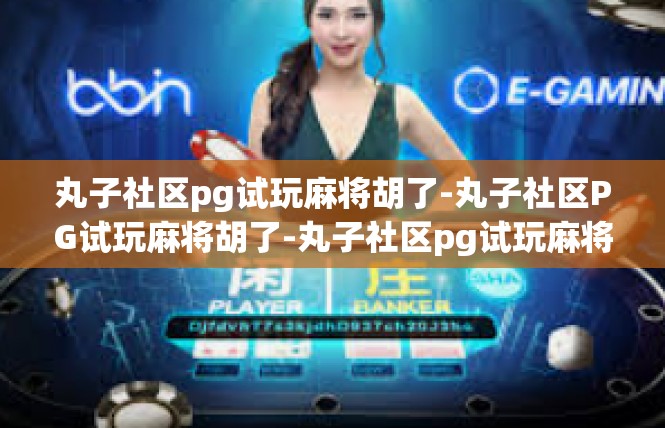 丸子社区pg试玩麻将胡了-丸子社区PG试玩麻将胡了-丸子社区pg试玩麻将胡了