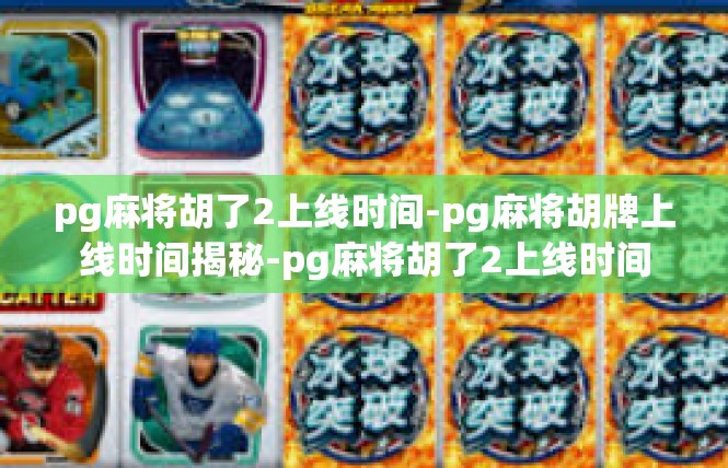 pg麻将胡了2上线时间-pg麻将胡牌上线时间揭秘-pg麻将胡了2上线时间