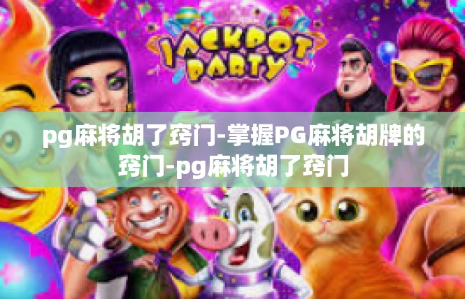 pg麻将胡了窍门-掌握PG麻将胡牌的窍门-pg麻将胡了窍门