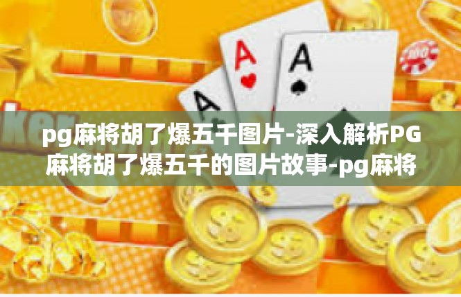 pg麻将胡了爆五千图片-深入解析PG麻将胡了爆五千的图片故事-pg麻将胡了爆五千图片