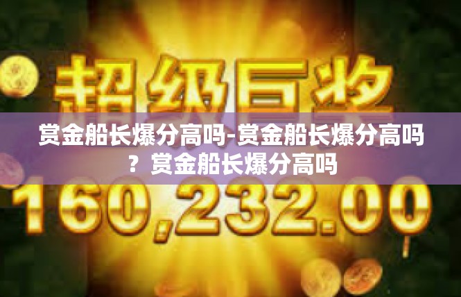 赏金船长爆分高吗-赏金船长爆分高吗？赏金船长爆分高吗