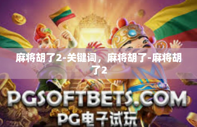 麻将胡了2-关键词，麻将胡了-麻将胡了2
