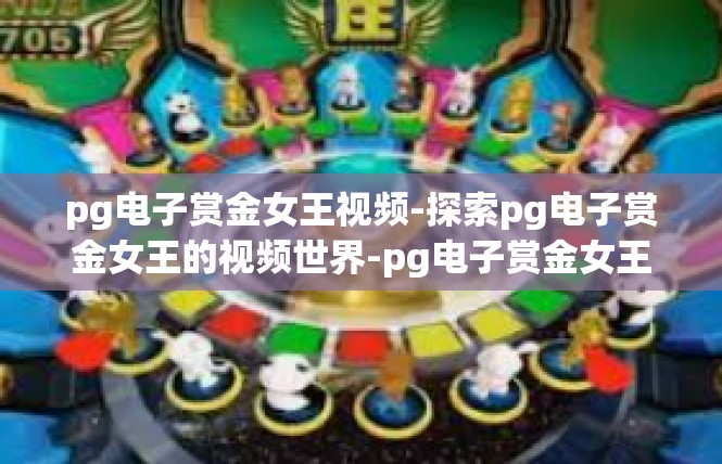 pg电子赏金女王视频-探索pg电子赏金女王的视频世界-pg电子赏金女王视频