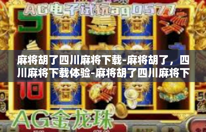 麻将胡了四川麻将下载-麻将胡了，四川麻将下载体验-麻将胡了四川麻将下载