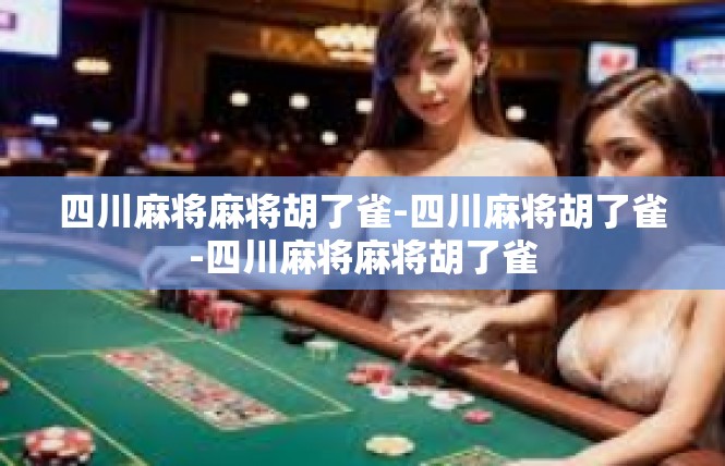 四川麻将麻将胡了雀-四川麻将胡了雀-四川麻将麻将胡了雀
