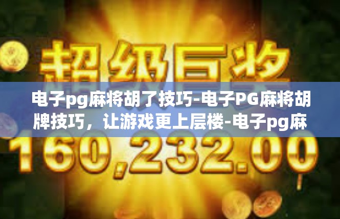 电子pg麻将胡了技巧-电子PG麻将胡牌技巧，让游戏更上层楼-电子pg麻将胡了技巧