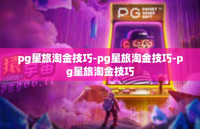 pg星旅淘金技巧-pg星旅淘金技巧-pg星旅淘金技巧