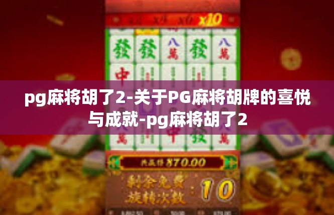 pg麻将胡了2-关于PG麻将胡牌的喜悦与成就-pg麻将胡了2