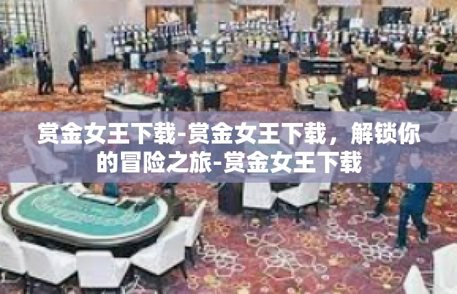 赏金女王下载-赏金女王下载，解锁你的冒险之旅-赏金女王下载