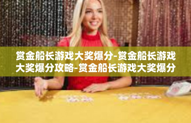 赏金船长游戏大奖爆分-赏金船长游戏大奖爆分攻略-赏金船长游戏大奖爆分