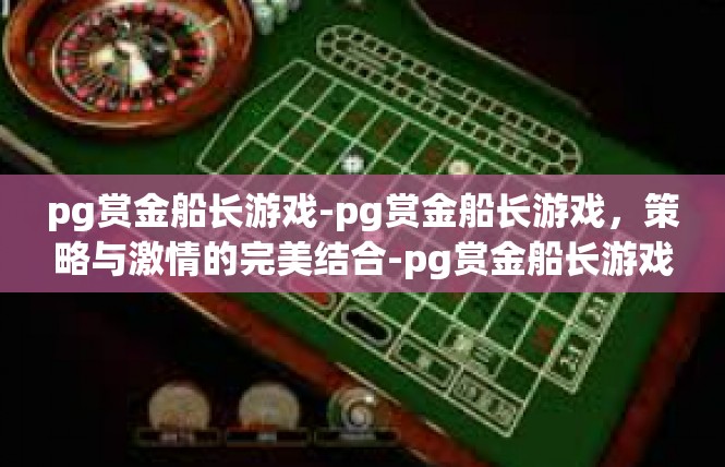pg赏金船长游戏-pg赏金船长游戏，策略与激情的完美结合-pg赏金船长游戏