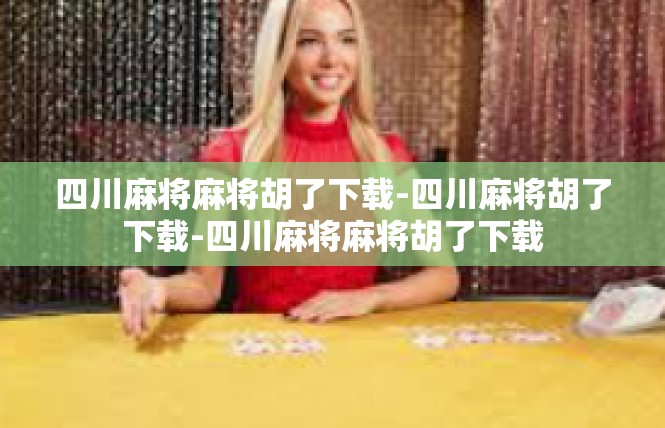 四川麻将麻将胡了下载-四川麻将胡了下载-四川麻将麻将胡了下载