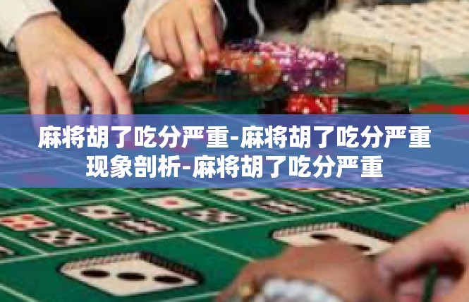 麻将胡了吃分严重-麻将胡了吃分严重现象剖析-麻将胡了吃分严重